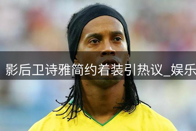 影后卫诗雅简约着装引热议 娱乐圈天价礼服风该反思
