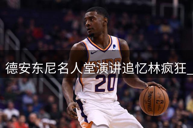 德安东尼名人堂演讲追忆"林疯狂" 赞书豪缔造纽约奇迹
