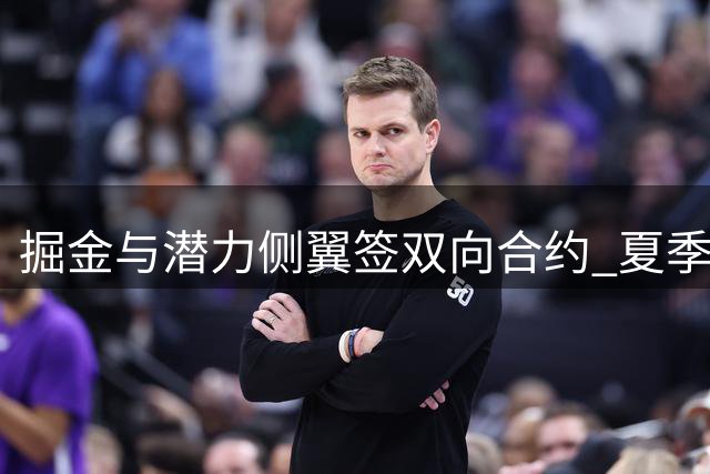 掘金与潜力侧翼签双向合约 夏季联赛表现抢眼