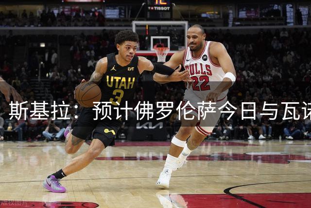 斯基拉：预计佛罗伦萨今日与瓦诺利会谈，敲定回归执教事宜