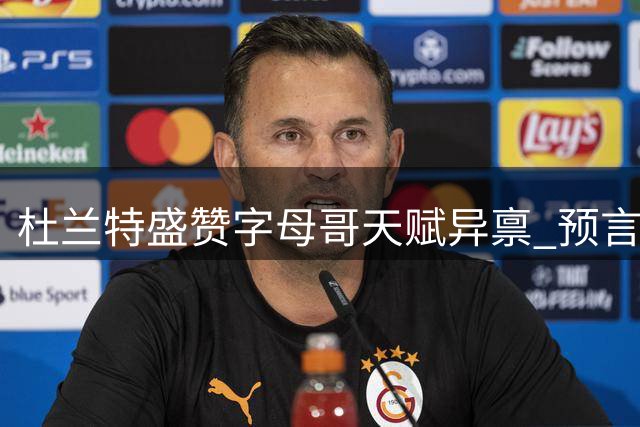 杜兰特盛赞字母哥天赋异禀 预言其有望冲击历史第一人