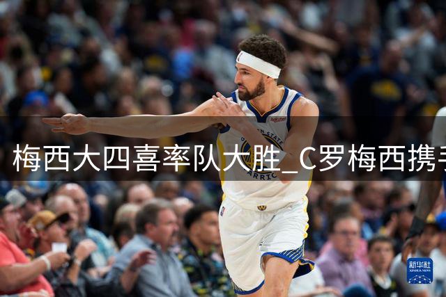 梅西大四喜率队大胜 C罗梅西携手冲击千球纪录