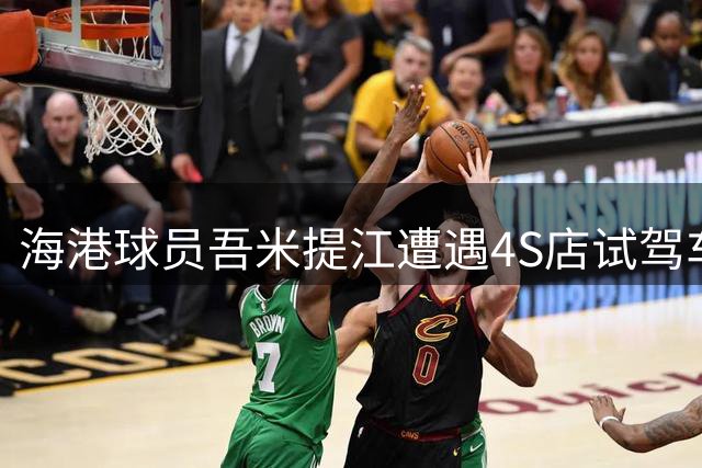 海港球员吾米提江遭遇4S店试驾车辆撞击受伤