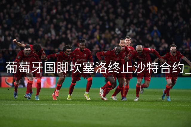 葡萄牙国脚坎塞洛终止沙特合约 即将第三次加盟巴塞罗那