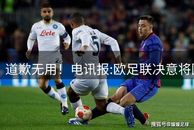 道歉无用！电讯报:欧足联决意将因凡蒂诺拉下马 正推动不信任投票