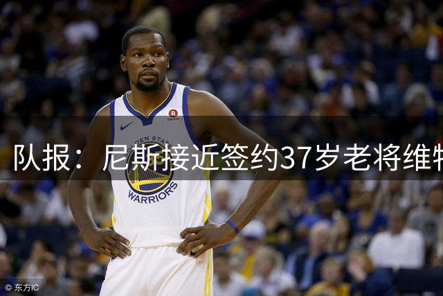 队报：尼斯接近签约37岁老将维特塞尔，将签约1年+1年续约选项