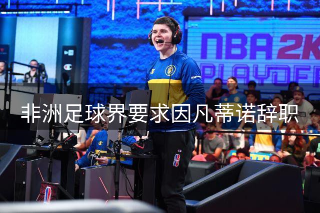 非洲足球界要求因凡蒂诺辞职