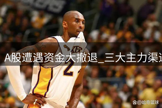 A股遭遇资金大撤退 三大主力渠道单日抛售近2000亿